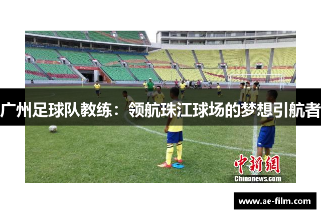 广州足球队教练：领航珠江球场的梦想引航者