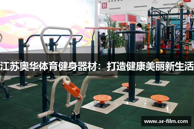 江苏奥华体育健身器材：打造健康美丽新生活